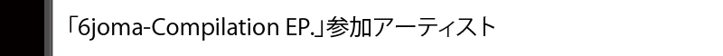 「6joma-Compilation EP.」参加アーティスト